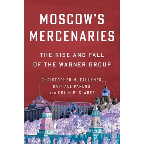 Moscow's Mercenaries: The Rise and Fall of the Wagner Group