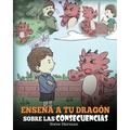 Enseña a tu Dragón Sobre las Consecuencias: (Teach Your Dragon To Understand Consequences) Un Lindo Cuento Infantil para Enseñar a los Niños a Compren