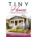Tiny Homes: A Comprehensive Beginner's Guide to Learn the Realms of Tiny Homes from A-Z