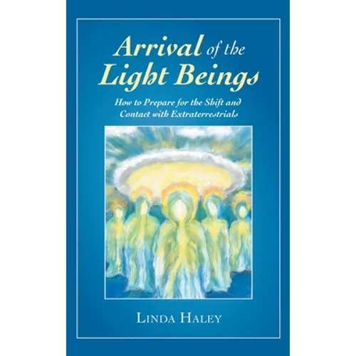 Arrival of the Light Beings: How to Prepare for the Shift and Contact with Extraterrestrials