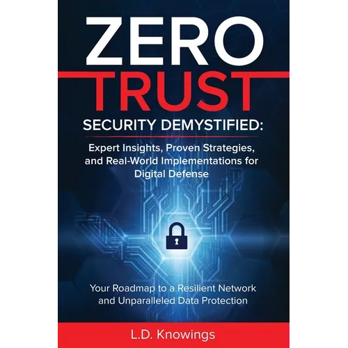 Zero Trust Security Demystified: Expert Insights, Proven Strategies, and Real World Implementations for Digital Defense: Your Roadmap to a Resilient N