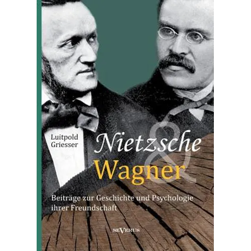 Nietzsche und Wagner - Beiträge zur Geschichte und Psychologie ihrer Freundschaft