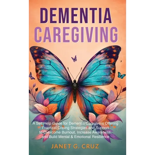 Dementia Caregiving: A Self Help Book for Dementia Caregivers Offering Practical Coping Strategies and Support to Overcome Burnout, Increase Awareness