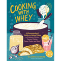 Cooking with Whey: A Cheesemaker's Guide to Using Whey in Probiotic Drinks, Savory Dishes, Sweet Treats, and More
