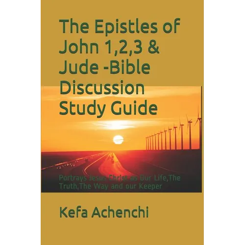 The Epistles of John 1,2,3 & Jude -Bible Discussion Study Guide: Portrays Jesus Christ as Our Life, the Truth, the Way and Our Keeper