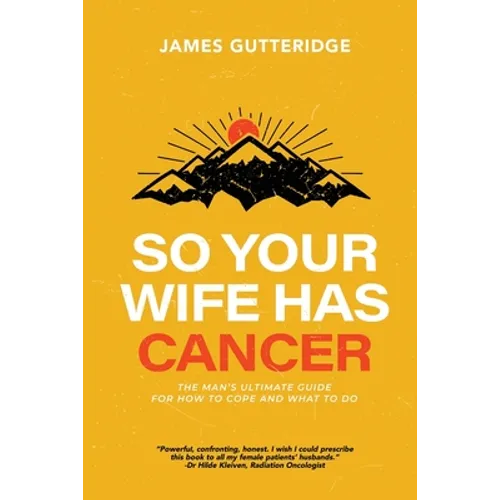 So Your Wife Has Cancer: The Man's Ultimate Guide For How To Cope And What To Do