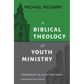 A Biblical Theology of Youth Ministry: Teenagers in The Life of The Church