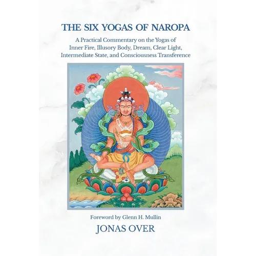 The Six Yogas of Naropa: A Practical Commentary on the Yogas of Inner Fire, Illusory Body, Dream, Clear Light, Intermediate State, and Consciousness T