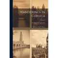 Wanderings In Corsica: Its History And Its Heroes; Volume 2