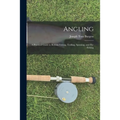 Angling: a Practical Guide to Bottom Fishing, Trolling, Spinning, and Fly-fishing