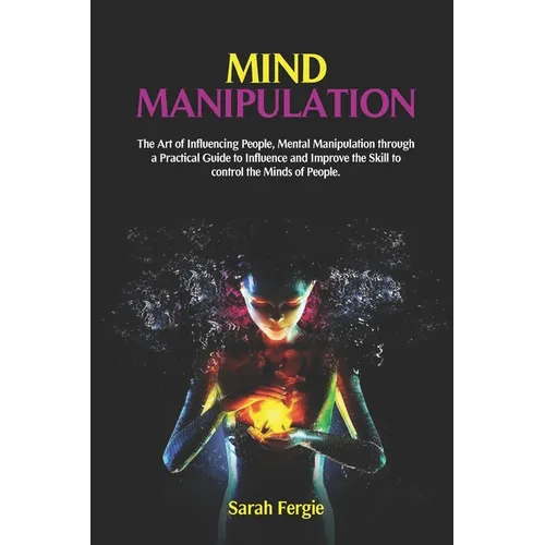 Mind Manipulation: The Art of Influencing People, Mental Manipulation through a Practical Guide to Influence and Improve the Skill to con