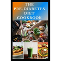 The Pre-Diabetes Diet Cookbook: Simple guides on how to overcome pre diabetics with delicious diet recipes cookbook