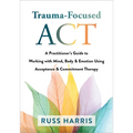 Trauma-Focused ACT: A Practitioner's Guide to Working with Mind, Body, and Emotion Using Acceptance and Commitment Therapy