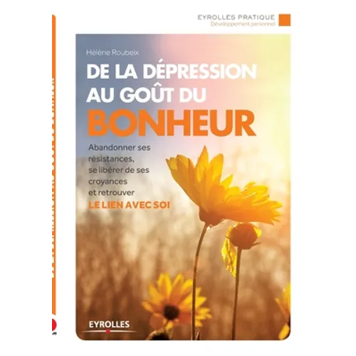 De la dépression au goût du bonheur: Abandonner ses résistances, se libérer de ses croyances et retrouver le lien avec soi