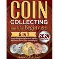 Coin Collecting Guide For Beginners 2024: The Comprehensive and Step-by-Step Guide to Master Coin Collecting and Learn How to Recognize Authenticity a