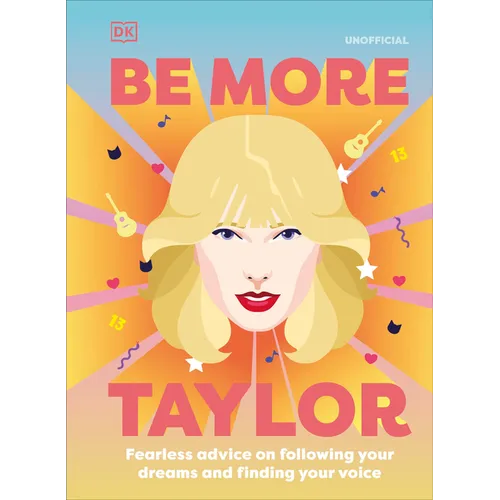 Be More Taylor Swift: Fearless Advice on Following Your Dreams and Finding Your Voice