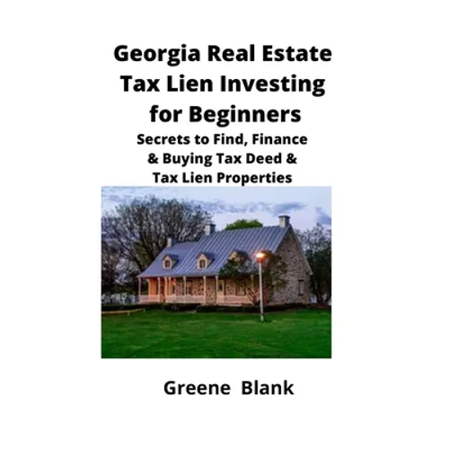 Georgia Real Estate Tax Lien Investing for Beginners: Secrets to Find, Finance & Buying Tax Deed & Tax Lien Properties