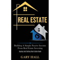 Real Estate: Building A Simple Passive Income From Real Estate Investing (Buying And Selling Real Estate Book)