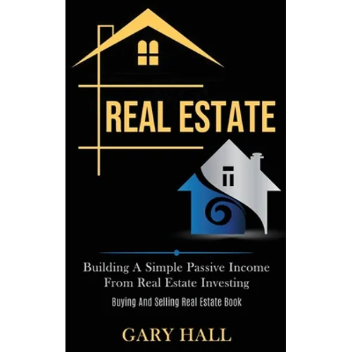Real Estate: Building A Simple Passive Income From Real Estate Investing (Buying And Selling Real Estate Book)