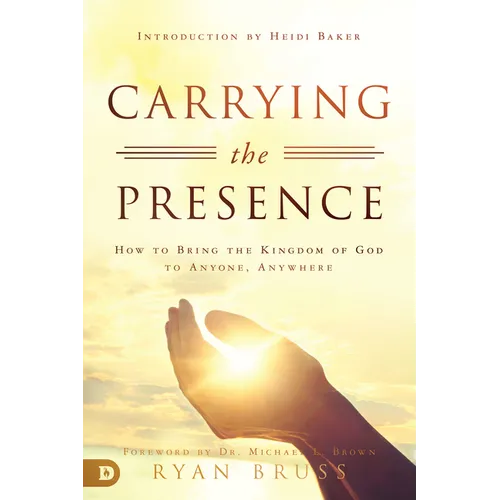 Carrying the Presence: How to Bring the Kingdom of God to Anyone, Anywhere