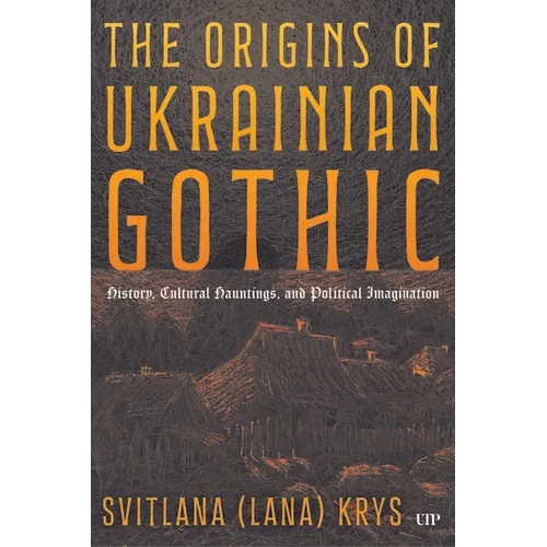 The Origins of Ukrainian Gothic: History, Cultural Hauntings, and Political Imagination