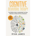 Cognitive Behavioral Therapy: The Definitive Guide to Understanding Your Brain, Depression, Anxiety and How to Overcome It (Cognitive Behavioral Thera