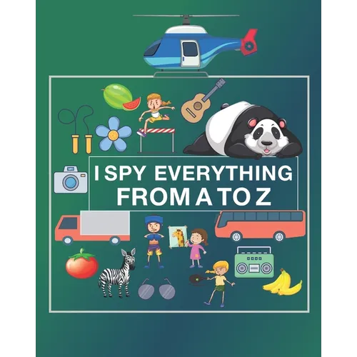 I Spy Everything from A to Z: I spy Alphabet Book a Fun Activity and Guessing game with nice work pages for Toddlers, Preschoolers, and kids Ages 2-