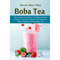 Boba Tea: The Adult and Kid's Guide to boost Energy, Immune System and improve Heart Health with Bubble Tea