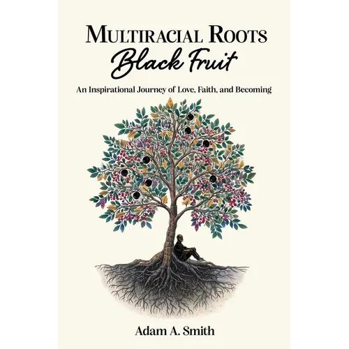 Multiracial Roots, Black Fruit: An Inspirational Journey of Love, Faith, and Becoming