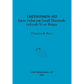 Late Pleistocene and Early Holocene Small Mammals in South West Britain: Environmental and taphonomic implications and their role in archaeological re