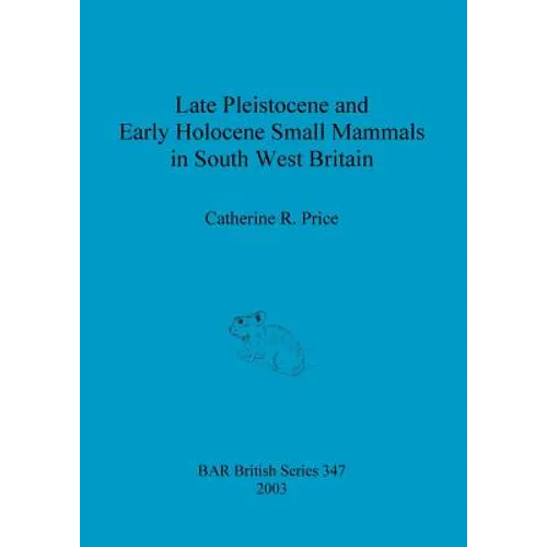Late Pleistocene and Early Holocene Small Mammals in South West Britain: Environmental and taphonomic implications and their role in archaeological re