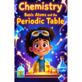 Chemistry Basic Atoms and the Periodic Table: A Beginner's Guide to Matter, Elements, Reactions, and Real-World Science for Young Learners Ages 6-10