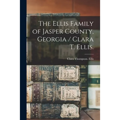 The Ellis Family of Jasper County, Georgia / Clara T. Ellis.