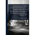 Memorials of Rev. Carstairs Douglas ... Missionary of the Presbyterian Church of England at Amoy, China. 1877