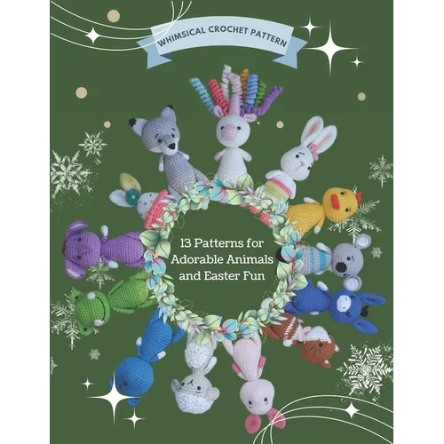 Whimsical Crochet Pattern: 13 Patterns for Adorable Animals and Easter Fun: Crochet Projects for Christmas, Beginner Friendly, Various Amigurumi