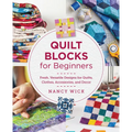 Quilt Blocks for Beginners: Fresh, Versatile Designs for Quilts, Clothes, Accessories, and Decor