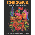 Chickens, Roosters & Hens Coloring Book For Adults: An Adults Coloring Book With Chickens, Roosters & Hens Collection, Stress Remissive, and Relaxatio