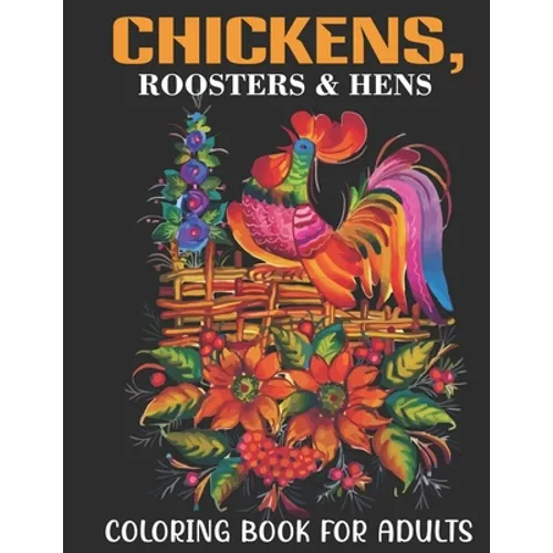 Chickens, Roosters & Hens Coloring Book For Adults: An Adults Coloring Book With Chickens, Roosters & Hens Collection, Stress Remissive, and Relaxatio