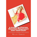 A Guide to Staying Healthy Pregnancy and Your Baby: Understanding Pregnancy Symptoms Staying Fit and Healthy throughout Your Pregnancy
