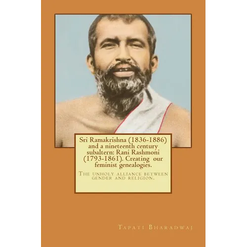Sri Ramakrishna (1836-1886) and a nineteenth century subaltern: Rani Rashmoni (1793-1861). Creating our feminist genealogies.: The unholy alliance bet