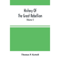 History Of The Great Rebellion: From Its Commencement To Its Close, Giving An Account Of Its Origin, The Secession Of The Southern States, And The For