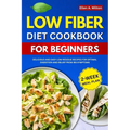 Low Fiber Diet Cookbook For Beginners: Delicious and easy Low-Residue Recipes for Optimal Digestion and Relief from IBS Symptoms 2-Week Meal Plan