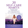 20 Self-Care Habits: Develoip Your Strengths, Use Your Resources, Improve Your LIife and Relationships