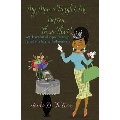 My Mama Taught Me Better Than That!: 629 Phrases that will inspire, encourage and make you laugh out loud from Mama