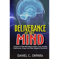 Deliverance of the mind: Powerful Prayers to Deal With Mind Control, Fear, Anxiety, Depression, Anger and Other Negative Emotions - Gain Clarit