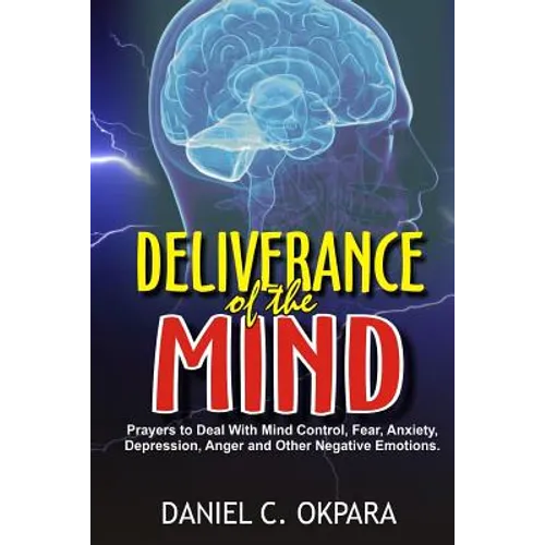 Deliverance of the mind: Powerful Prayers to Deal With Mind Control, Fear, Anxiety, Depression, Anger and Other Negative Emotions - Gain Clarit