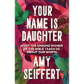 Your Name Is Daughter: What the Unsung Women of the Bible Teach Us about Our Worth