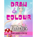 Draw & Colour Fairies: 100 Pages of educational fairy fun for children ages 6 to 12
