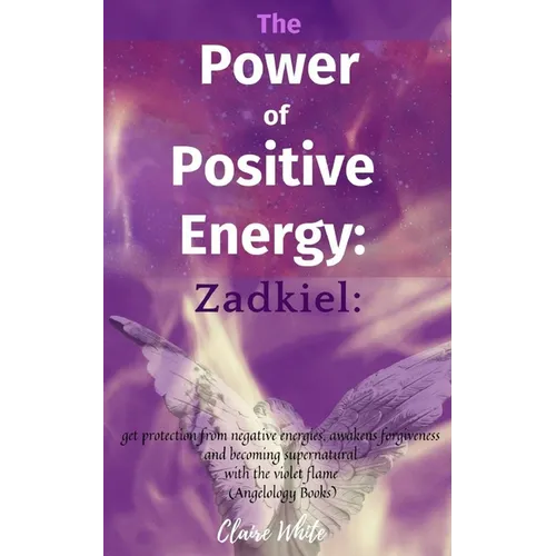 The Power of Positive Energy: Zadkiel: : get protection from negative energies, awakens forgiveness and becoming supernatural with the violet flame