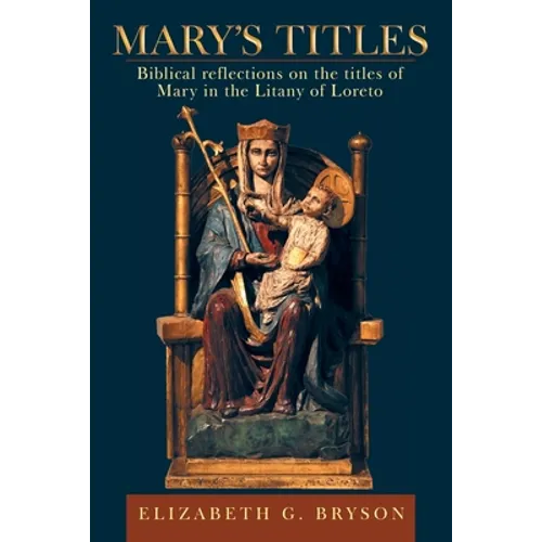 Mary's Titles: Biblical Reflections on the Titles of Mary in the Litany of Loreto